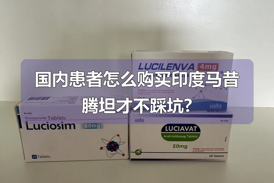 国内患者怎么购买印度马昔腾坦才不踩坑?